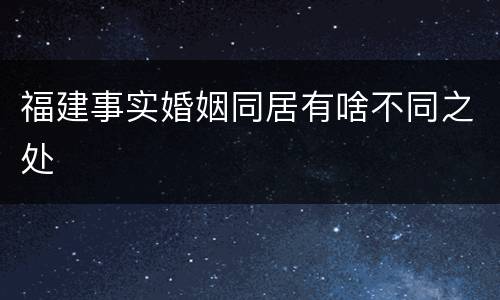 福建事实婚姻同居有啥不同之处