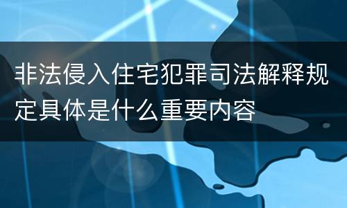 非法侵入住宅犯罪司法解释规定具体是什么重要内容