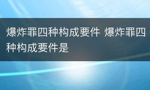 爆炸罪四种构成要件 爆炸罪四种构成要件是