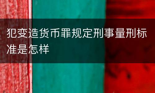 犯变造货币罪规定刑事量刑标准是怎样