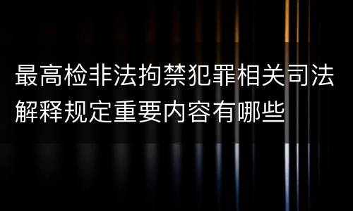 最高检非法拘禁犯罪相关司法解释规定重要内容有哪些