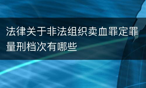 法律关于非法组织卖血罪定罪量刑档次有哪些