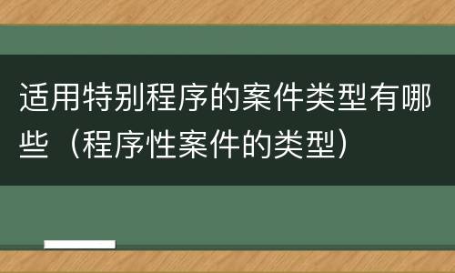 适用特别程序的案件类型有哪些（程序性案件的类型）