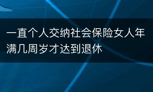 一直个人交纳社会保险女人年满几周岁才达到退休