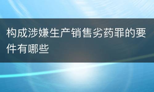 构成涉嫌生产销售劣药罪的要件有哪些