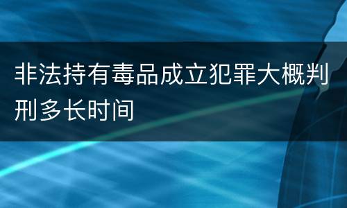 非法持有毒品成立犯罪大概判刑多长时间