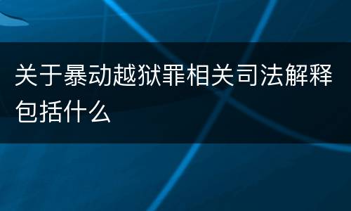 关于暴动越狱罪相关司法解释包括什么