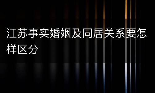 江苏事实婚姻及同居关系要怎样区分