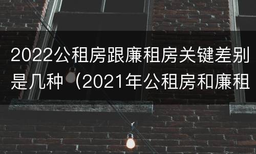 2022公租房跟廉租房关键差别是几种（2021年公租房和廉租房有什么区别）