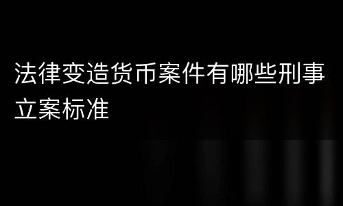 法律变造货币案件有哪些刑事立案标准