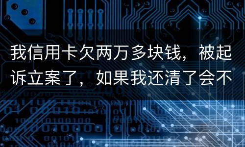 我信用卡欠两万多块钱，被起诉立案了，如果我还清了会不会坐牢