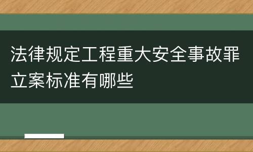 法律规定工程重大安全事故罪立案标准有哪些