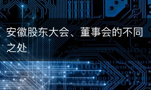 安徽股东大会、董事会的不同之处