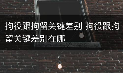 拘役跟拘留关键差别 拘役跟拘留关键差别在哪