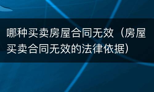 哪种买卖房屋合同无效（房屋买卖合同无效的法律依据）