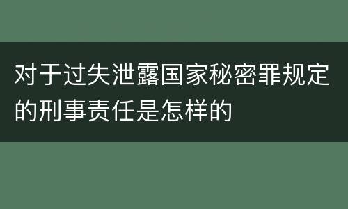 对于过失泄露国家秘密罪规定的刑事责任是怎样的