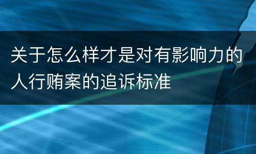 关于怎么样才是对有影响力的人行贿案的追诉标准