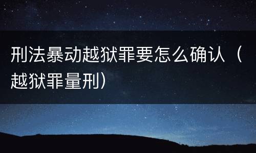 刑法暴动越狱罪要怎么确认（越狱罪量刑）