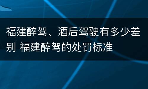 福建醉驾、酒后驾驶有多少差别 福建醉驾的处罚标准