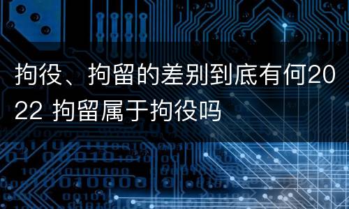 拘役、拘留的差别到底有何2022 拘留属于拘役吗