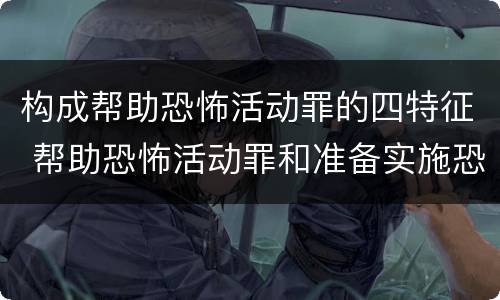 构成帮助恐怖活动罪的四特征 帮助恐怖活动罪和准备实施恐怖活动罪区别