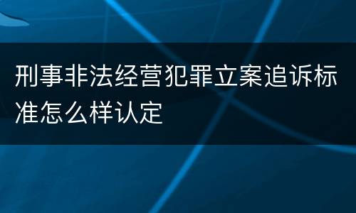 刑事非法经营犯罪立案追诉标准怎么样认定