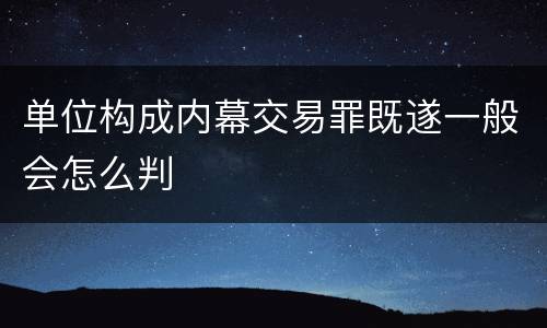 单位构成内幕交易罪既遂一般会怎么判