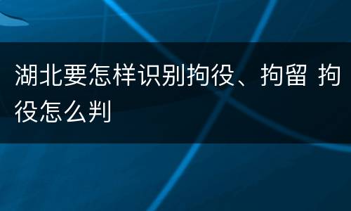 湖北要怎样识别拘役、拘留 拘役怎么判