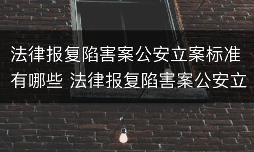 法律报复陷害案公安立案标准有哪些 法律报复陷害案公安立案标准有哪些条款