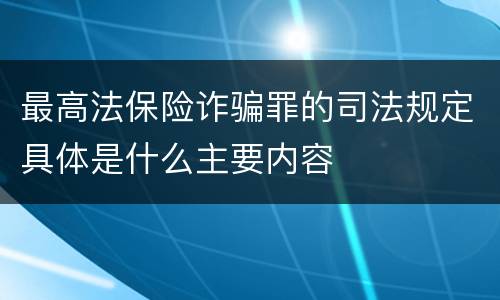 最高法保险诈骗罪的司法规定具体是什么主要内容