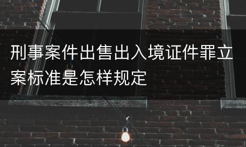 刑事案件出售出入境证件罪立案标准是怎样规定