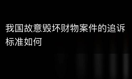 我国故意毁坏财物案件的追诉标准如何