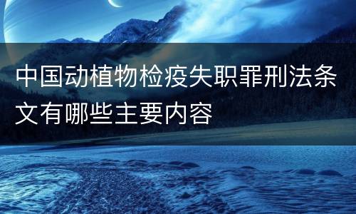 中国动植物检疫失职罪刑法条文有哪些主要内容