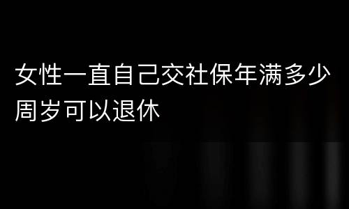 女性一直自己交社保年满多少周岁可以退休