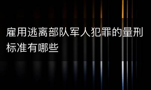 雇用逃离部队军人犯罪的量刑标准有哪些