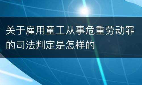 关于雇用童工从事危重劳动罪的司法判定是怎样的