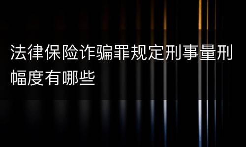 法律保险诈骗罪规定刑事量刑幅度有哪些