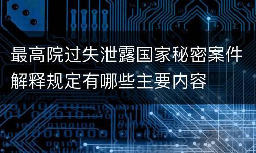 最高院过失泄露国家秘密案件解释规定有哪些主要内容