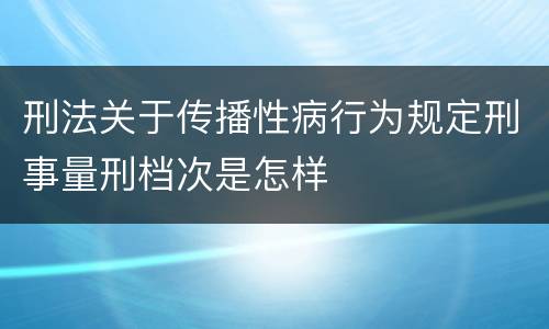 刑法关于传播性病行为规定刑事量刑档次是怎样