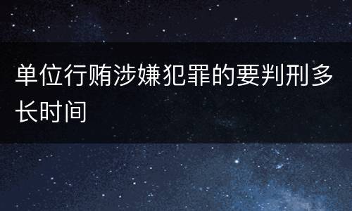 单位行贿涉嫌犯罪的要判刑多长时间