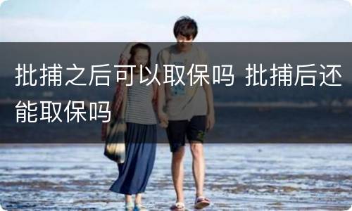 批捕之后可以取保吗 批捕后还能取保吗