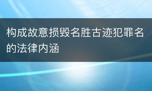 构成故意损毁名胜古迹犯罪名的法律内涵