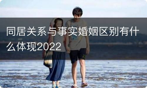 同居关系与事实婚姻区别有什么体现2022