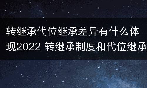 转继承代位继承差异有什么体现2022 转继承制度和代位继承制度可以互相取代吗