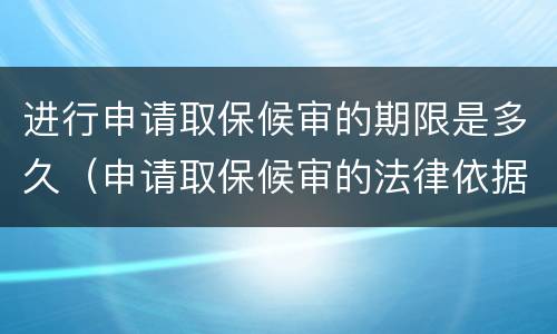 进行申请取保候审的期限是多久（申请取保候审的法律依据）