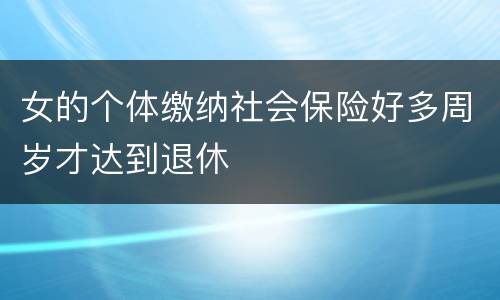 女的个体缴纳社会保险好多周岁才达到退休