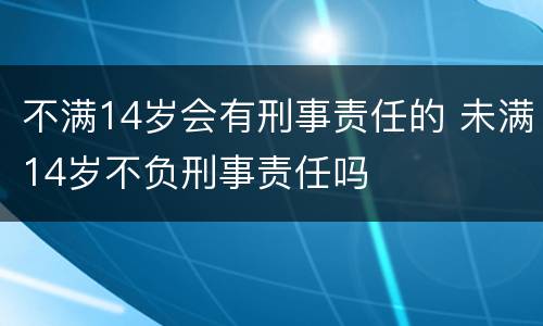 不满14岁会有刑事责任的 未满14岁不负刑事责任吗