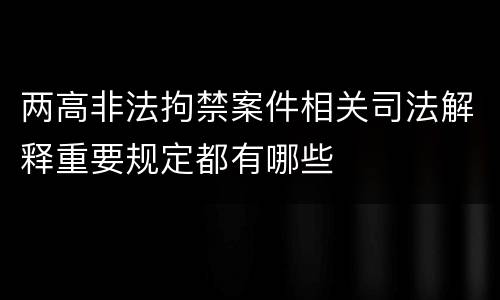 两高非法拘禁案件相关司法解释重要规定都有哪些