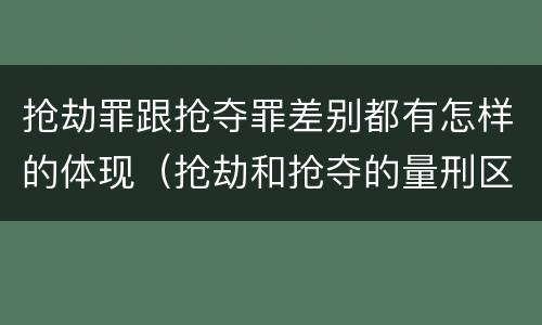 抢劫罪跟抢夺罪差别都有怎样的体现（抢劫和抢夺的量刑区别）