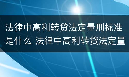 法律中高利转贷法定量刑标准是什么 法律中高利转贷法定量刑标准是什么意思